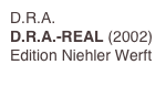 D.R.A.
D.R.A.-REAL (2002)
Edition Niehler Werft
